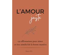L'amour Juste: 150 affirmations pour aimer et être aimé(e) de la bonne manière