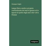 Lampo fisico-medico sul genio costituzionale dei mali in genere ed in ispecie di quello degli anni 1837-38 in Firenze