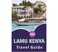 LAMU KENYA TRAVEL GUIDE 2026: Exploring the Swahili Coast, pristine Beaches, Top Attractions, Local Culture, Historic Sites, and Island Experiences