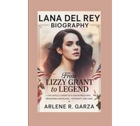 LANA DEL REY BIOGRAPHY: From Lizzy Grant to Legend - The Untold Journey of a Songstress Who Reimagined Americana, Femininity, and Fame