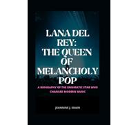 LANA DEL REY: THE QUEEN OF MELANCHOLY POP: A BIOGRAPHY OF THE ENIGMATIC STAR WHO CHANGED MODERN MUSIC