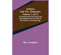 Lanaghan Antigua and the Antiguans, Volume 1 (of 2); A full account (Tascabile)