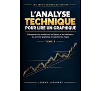 L'ANALYSE TECHNIQUE POUR LIRE UN GRAPHIQUE: Comprendre les tendances, les figures et les indicateurs, du premier graphique à la gestion du risque