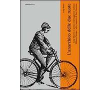 L'anarchico delle due ruote. Luigi Masetti: il primo cicloviaggiatore italiano. Milano-Chicago e altre imprese di fine Ottocento