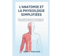 L'ANATOMIE ET LA PHYSIOLOGIE SIMPLIFIÉES: Leçons simples d'anatomie et de physiologie pour les étudiants, les infirmières et les autodidactes