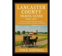 Lancaster County Travel Guide 2026 - 2027: Uncover the Spirit of Amish Country; The Land of Simplicity, Warmth, and Wonder