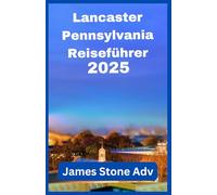 Lancaster Pennsylvania Reiseführer 2025: Kleine Stadt, große Geschichten: Ihr entzückendes, leckeres und ziemlich cooles Handbuch zum Pennsylvania Dutch Country.