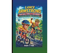 LANCE ARMSTRONG: From Small Wheels To Big Dreams: The Amazing Story Of A Boy, His Bike, And His Courage (Children's Biography)