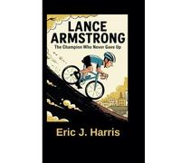 LANCE ARMSTRONG: The Champion Who Never Gave Up
