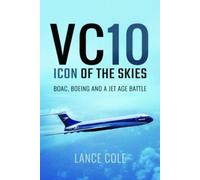 Vc10: Icon of the Skies: Boac, Boeing and a Jet Age Battle by Cole, Lance