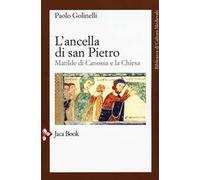 L'ancella di San Pietro. Matilde di Canossa e la Chiesa