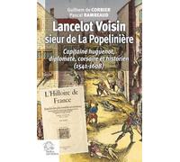 Lancelot Voisin, sieur de La Popelinière: Capitaine huguenot, diplomate, corsaire et historien (1541-1608)