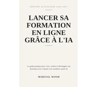 Lancer sa Formation en Ligne grâce à l'IA: Le guide pratique pour créer, vendre et développer une formation avec Claude et les meilleurs outils IA
