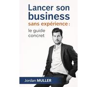 Lancer son business sans expérience : le guide concret