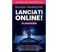 Lanciati Online! Il metodo: Trova i tuoi clienti da sogno, valorizza la tua offerta, diventa autorevole, fai esplodere le vendite e costruisci finalmente il business e la vita dei tuoi sogni