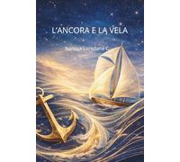 L'ANCORA E LA VELA: Guida pratica per riprendere il controllo ,calmare la mente e navigare nel presente per superare le difficoltà del futuro.