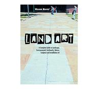 Land Art: A Complete Guide To Landscape, Environmental, Earthworks, Nature, Sculpture and Installation Art