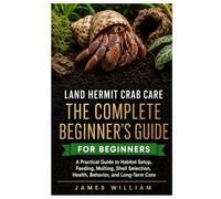 Land Hermit Crab Care: The Complete Beginner’s Guide: A Practical Guide to Habitat Setup, Feeding, Molting, Shell Selection, Health, Behavior, and Long-Term Care