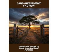 Land Investment Caution: Eleven True Stories To Guide Your Next Land Purchase