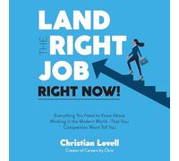 Land the Right Job Now!: Everything You Need to Know About Working in the Modern World That Your Competition Won't Tell You