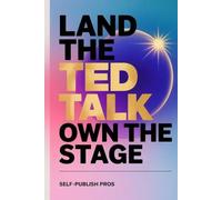 Land the TED Talk, Own the Stage: Shape Your Story, Break Through Self-Doubt, and Connect with Authenticity to Finally Share Your big Idea with the World