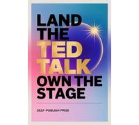 Land the TED Talk, Own the Stage: Shape Your Story, Break Through Self-Doubt, and Connect with Authenticity to Finally Share Your big Idea with the World