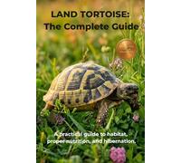 LAND TORTOISE: The Complete Guide: A practical guide to habitat, proper nutrition, and hibernation.
