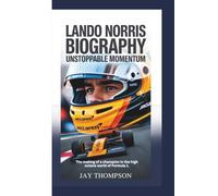 LANDO NORRIS BIOGRAPHY: Unstoppable Momentum - The making of a champion in the high-octane world of Formula 1.
