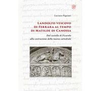 Landolfo vescovo di Ferrara al tempo di Matilde di Canossa. Dal castello di Ficarolo alla costruzione della nuova cattedrale