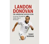 Landon Donovan: The American Soccer Icon: A Journey Through the Golden Age of US Soccer