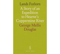 Lands Forlorn: A Story of an Expedition to Hearne's Coppermine River