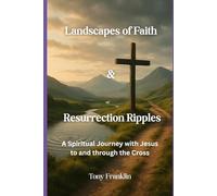 Landscapes of Faith & Resurrection Ripples: A Spiritual Journey with Jesus to and through the Cross