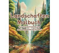 Landschaften Malbuch - für Erwachsene und malbegeisterte Kinder: Wunderschöne Landschaften und Szenen, die mit Farbe und Fantasie zum Leben erweckt werden