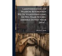 Landverhuizing, Of Waarom Bevorderen Wij De Volksverhuizing En Wel Naar Noord-amerika En Niet Naar Java?...