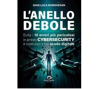 L'anello debole. Evita i 10 errori più pericolosi in ambito cybersecurity e costruisci il tuo scudo digitale