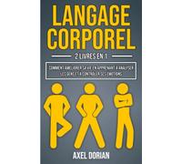 Langage Corporel: 2 LIVRES EN 1 : Comment Améliorer sa Vie en Apprenant à Analyser les Gens et à Contrôler ses Émotions ( + Intelligence Émotionnelle )
