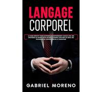 Langage corporel: Le guide définitif pour maîtriser le comportement humain avec des stratégies de manipulation secrète, comment analyser les gens, des techniques de contrôle mental et davantage.