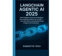 LangChain Agentic AI 2025: BUILD INTELLIGENT, AUTONOMOUS WORKFLOWS WITH LANGGRAPH, OLLAMA, N8N, AND GPT - A NO-CODE GUIDE TO CREATING REAL-WORLD AI AGENTS AND AUTOMATIONS