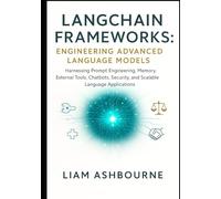 LangChain Frameworks: Engineering Advanced Language Models: Harnessing Prompt Engineering, Memory, External Tools, Chatbots, Security, and Scalable Language Applications