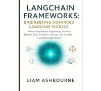 LangChain Frameworks: Engineering Advanced Language Models: Harnessing Prompt Engineering, Memory, External Tools, Chatbots, Security, and Scalable Language Applications