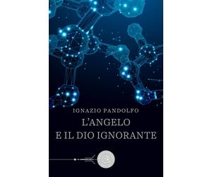 L'angelo e il dio ignorante - Pandolfo Ignazio