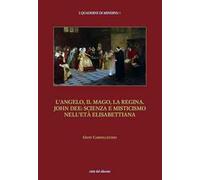 L' angelo, il mago, la regina. John Dee: scienza e misticismo nell'età elisabettiana