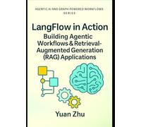 LangFlow in Action: Building Agentic Workflows & Retrieval-Augmented Generation (RAG) Applications: Visual Workflow Engineering, LangChain Patterns, RAG Pipelines, and Agentic Automation