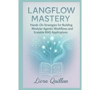 LangFlow Mastery: Hands-On Strategies for Agentic AI Workflows and Advanced Retrieval-Augmented Generation: Hands-On Strategies for Building Modular Agentic Workflows and Scalable RAG Applications