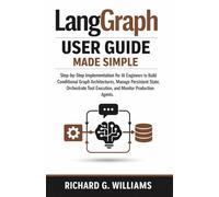 LangGraph User Guide Made Simple: Step-by-Step Structured Implementation for AI Engineers to Build Conditional Graph Architectures, Manage Persistent State, Orchestrate Tool Execution, and Monitor Pro