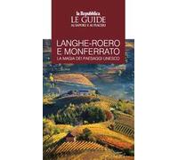 Langhe-Roero e Monferrato. La magia dei paesaggi Unesco. Le guide ai sapori e ai piaceri