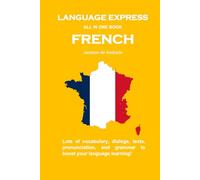 LANGUAGE EXPRESS - ALL IN ONE BOOK: FRENCH: Lots of vocabulary, dialogs, texts, pronunciation, and grammar to boost your language learning!