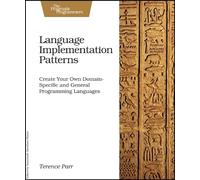 Language Implementation Patterns: Create Your Own Domain-Specific and General Programming Languages: Techniques for Implementing Domain-Specific Languages
