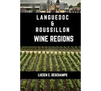 Languedoc Roussillon Wine Regions: A Connoisseurs Guide to History, Grape Varieties, Flavors and Wine Regions of Languedoc-Roussillon