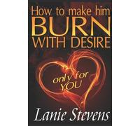 Lanie Stevens How To Make Him BURN With Desire Only For You (Tascabile)
